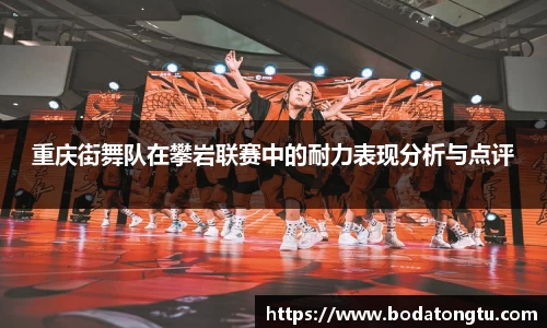 重庆街舞队在攀岩联赛中的耐力表现分析与点评